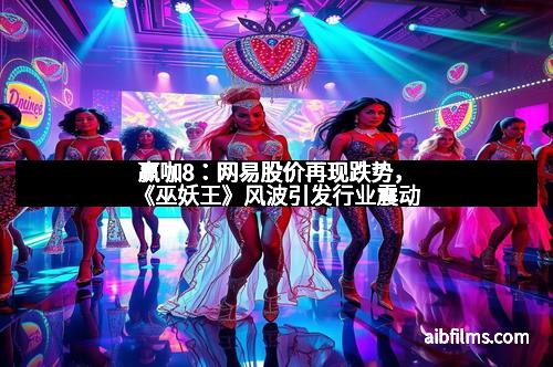 赢咖8:网易股价再现跌势,《巫妖王》风波引发行业震动