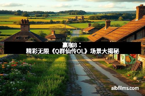 赢咖8:精彩无限《Q群仙传OL》场景大揭秘