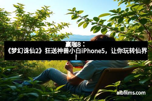 赢咖8:《梦幻诛仙2》狂送神兽小白iPhone5,让你玩转仙界!